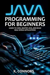 Java Programming for Beginners: Learn to Code, Master Java, and Build Real-World Applications