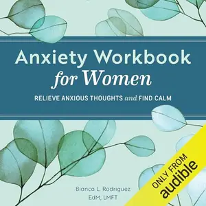 Anxiety Workbook for Women: Relieve Anxious Thoughts and Find Calm [Audiobook]