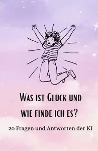 Was ist Glück und wie finde ich es?: 20 Fragen und Antworten der KI (German Edition)