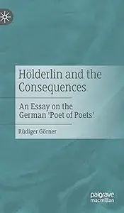 Hölderlin and the Consequences: An Essay on the German 'Poet of Poets'