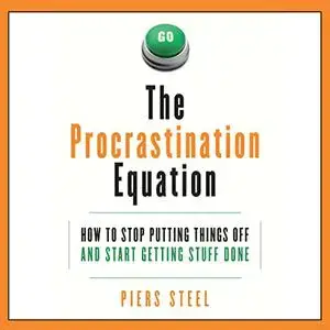 The Procrastination Equation: How to Stop Putting Things Off and Start Getting Stuff Done