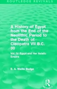 A History of Egypt from the End of the Neolithic Period to the Death of Cleopatra VII B.C. 30