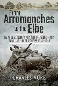 From Arromanches to the Elbe: Marcus Cunliffe and the 144th Regiment Royal Armoured Corps 1944–1945