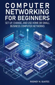 Computer Networking for Beginners: Set up, change, and use home or small business computer networks