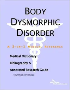 Body Dysmorphic Disorder - A Medical Dictionary, Bibliography, and Annotated Research Guide to Internet References