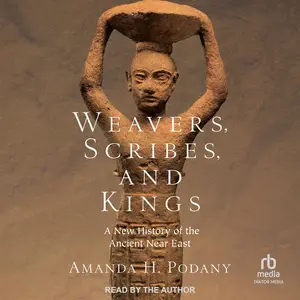Weavers, Scribes, and Kings: A New History of the Ancient Near East