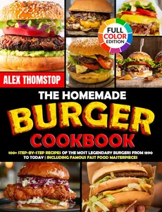 The Homemade Burger Cookbook: 100+ Step-by-Step Recipes of the Most Legendary Burgers from 1890 to Today