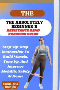 THE ABSOLUTELY BEGINNER’S RESISTANCE BAND EXERCISE GUIDE