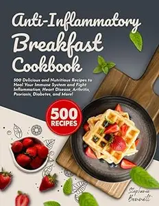 Anti-Inflammatory Breakfast Cookbook: 500 Delicious and Nutritious Recipes to Heal Your Immune System and Fight Inflamma