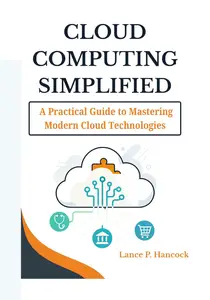 Cloud Computing Simplified: A Practical Guide to Mastering Modern Cloud Technologies