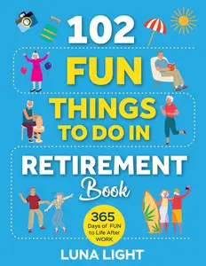 102 Fun Things to do in Retirement Book: 365 Days Of Fun To Life After Work