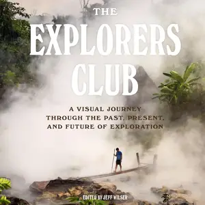 The Explorers Club: A Visual Journey Through the Past, Present, and Future of Exploration