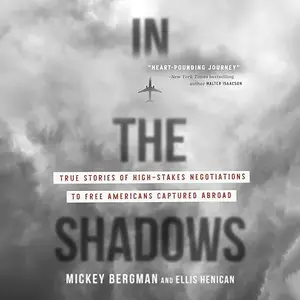 In the Shadows: True Stories of High-Stakes Negotiations to Free Americans Captured Abroad [Audiobook]