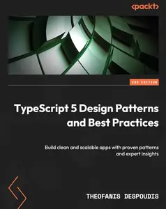 TypeScript 5 Design Patterns and Best Practices: Build clean and scalable apps with proven patterns and expert insights