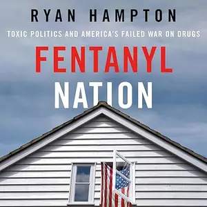 Fentanyl Nation: Toxic Politics and America's Failed War on Drugs [Audiobook]