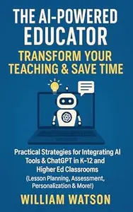 The AI-Powered Educator Transform Your Teaching & Save Time: Practical Strategies for Integrating AI Tools & ChatGPT in K-12