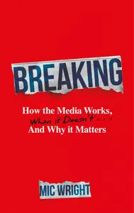 Breaking: How the Media Works, When it Doesn't and Why it Matters