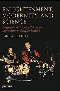 Enlightenment, Modernity and Science: Geographies of Scientific Culture and Improvement in Georgian England