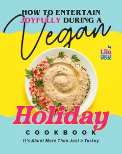 How to Entertain Joyfully During a Vegan Holiday Cookbook