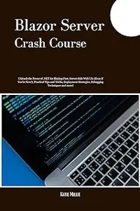 Blazor Server Crash Course: Unleash the Power of .NET for Blazing-Fast, Server-Side Web UIs