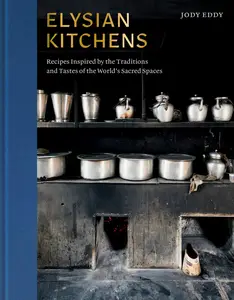 Elysian Kitchens: Recipes Inspired by the Traditions and Tastes of the World's Sacred Spaces