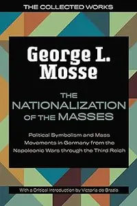 The Nationalization of the Masses: Political Symbolism and Mass Movements in Germany from the Napoleonic Wars Through th