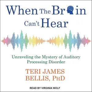 When the Brain Can't Hear: Unraveling the Mystery of Auditory Processing Disorder [Audiobook]
