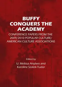 Buffy Conquers the Academy : Conference Papers from the 2009/2010 Popular Culture/American Culture Associations