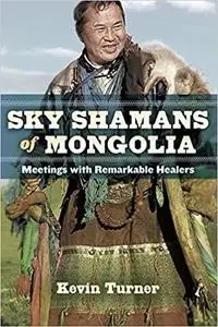 Sky Shamans of Mongolia: Meetings with Remarkable Healers