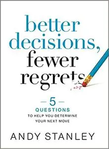 Better Decisions, Fewer Regrets: 5 Questions to Help You Determine Your Next Move