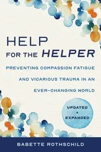 Help for the Helper: Preventing Compassion Fatigue and Vicarious Trauma in an Ever-Changing World, 2nd Edition