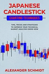 Japanese Candlestick Charting Techniques: Tips, Tricks and Strategies to Improve Your Technical Market Analysis Know-How