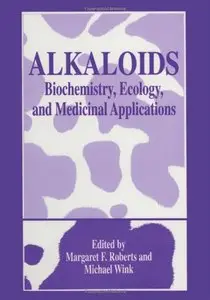 Alkaloids: Biochemistry, Ecology, and Medicinal Applications by Margaret F. Roberts and Michael Wink