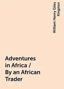 «Adventures in Africa / By an African Trader» by William Henry Giles Kingston