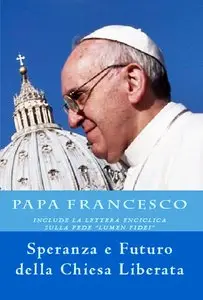 Anna De Simone - Papa Francesco. Speranza e Futuro della Chiesa Liberata