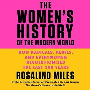 The Women's History of the Modern World: How Radicals, Rebels, and Everywomen Revolutionized the Last 200 Years [Audiobook]