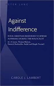 Against Indifference: Four Christian Responses to Jewish Suffering during the Holocaust