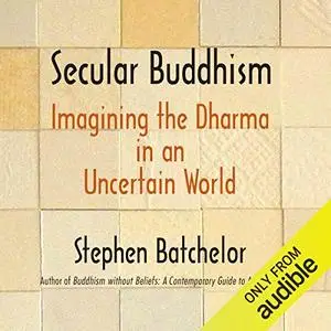 Secular Buddhism: Imagining the Dharma in an Uncertain World