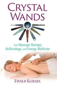 Crystal Wands: For Massage Therapy, Reflexology, and Energy Medicine, 2nd Edition