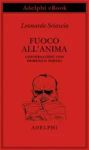 Leonardo Sciascia - Fuoco all'anima. Conversazioni con Domenico Porzio