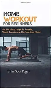 Home Workout for Beginners: Get Back into Shape in 5 Weeks, Simple Exercises to Do from Your Home