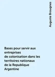 «Bases pour servir aux entreprises de colonisation dans les territoires nationaux de la Republique Argentine» by Auguste