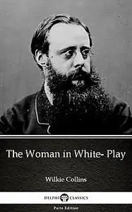 «The Woman in White- Play by Wilkie Collins – Delphi Classics (Illustrated)» by Wilkie Collins