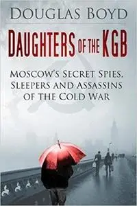 Daughters of the KGB: Moscow's Secret Spies, Sleepers and Assassins of the Cold War