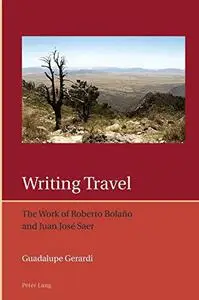 Writing Travel: The Work of Roberto Bolaño and Juan José Saer (Iberian and Latin American Studies: The Arts, Literature, and Id