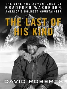 Last of His Kind: The Life and Adventures of Bradford Washburn, America's Boldest Mountaineer