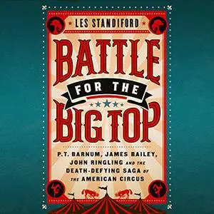 Battle for the Big Top: P.T. Barnum, James Bailey, John Ringling, and the Death-Defying Saga of the American Circus [Audiobook]