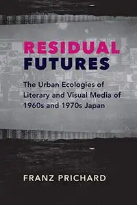 Residual Futures: The Urban Ecologies of Literary and Visual Media of 1960s and 1970s Japan