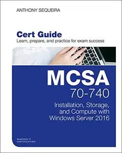 MCSA 70-740 Cert Guide: Installation, Storage, and Compute with Windows Server 2016 (Repost)