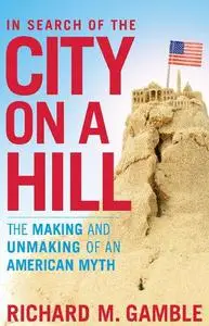 In Search of the City on a Hill: The Making and Unmaking of an American Myth